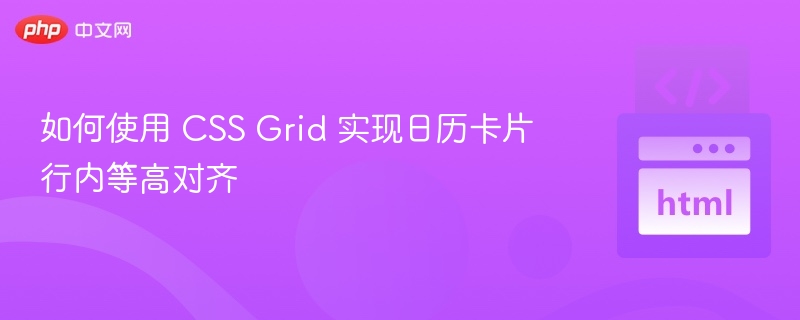 如何使用 CSS Grid 实现日历卡片行内等高对齐