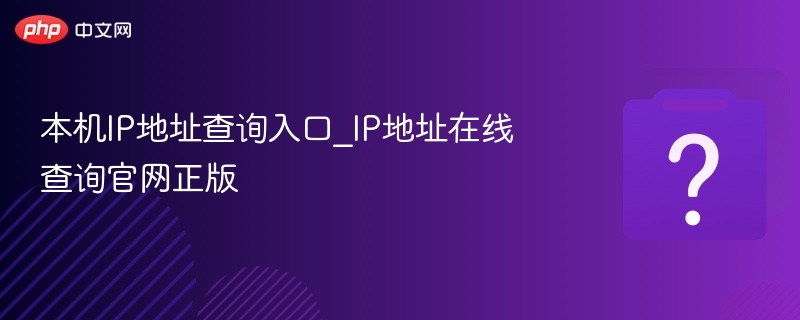 本机IP地址查询入口_IP地址在线查询官网正版