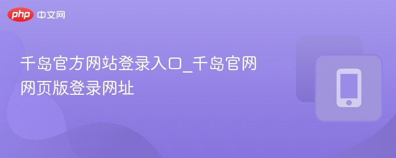 千岛官方网站登录入口_千岛官网网页版登录网址