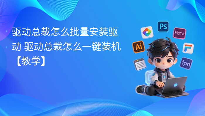 驱动总裁怎么批量安装驱动 驱动总裁怎么一键装机【教学】