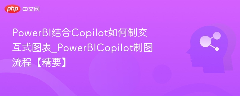 PowerBI结合Copilot如何制交互式图表_PowerBICopilot制图流程【精要】