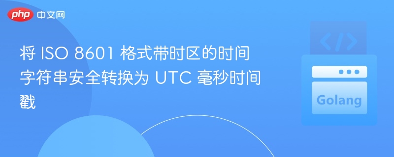 将 ISO 8601 格式带时区的时间字符串安全转换为 UTC 毫秒时间戳
