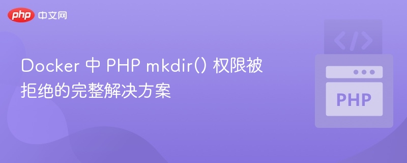 Docker 中 PHP mkdir() 权限被拒绝的完整解决方案