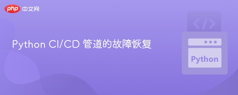 Python CI/CD 管道的故障恢复