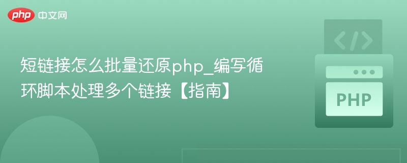短链接怎么批量还原php_编写循环脚本处理多个链接【指南】