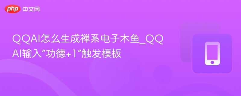 QQAI怎么生成禅系电子木鱼_QQAI输入“功德+1”触发模板