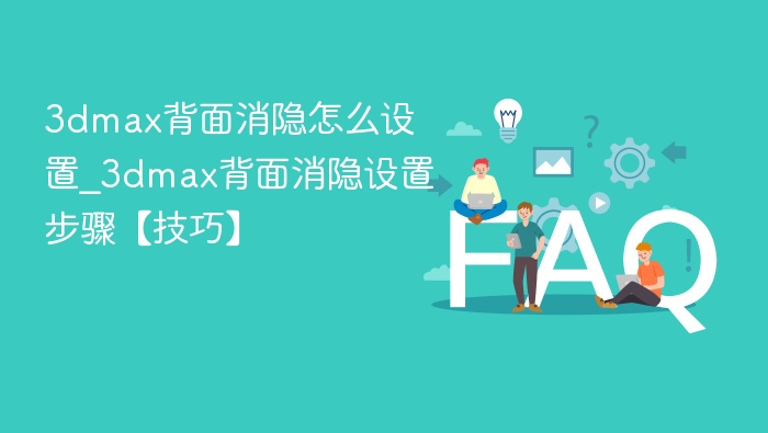 3dmax背面消隐怎么设置_3dmax背面消隐设置步骤【技巧】