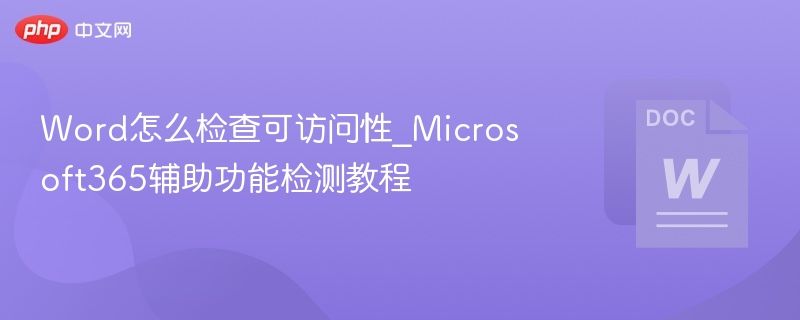 Word怎么检查可访问性_Microsoft365辅助功能检测教程