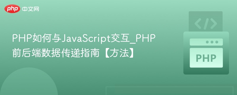 PHP如何与JavaScript交互_PHP前后端数据传递指南【方法】