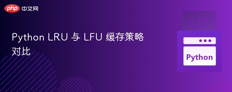 Python LRU 与 LFU 缓存策略对比