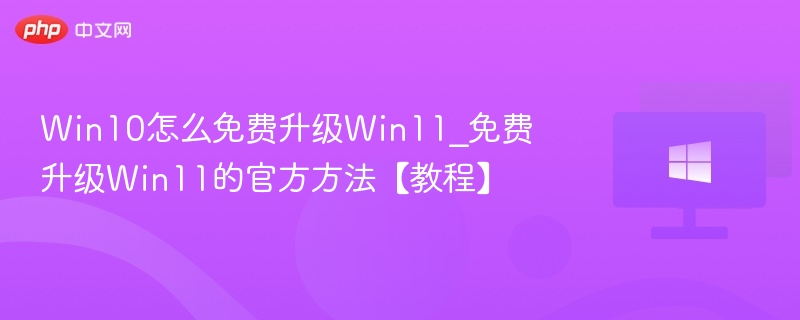 Win10怎么免费升级Win11_免费升级Win11的官方方法【教程】