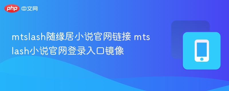 mtslash随缘居小说官网链接 mtslash小说官网登录入口镜像