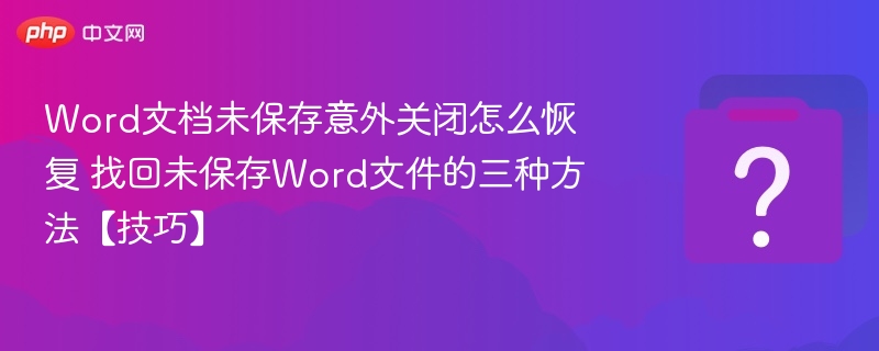 Word文档未保存意外关闭怎么恢复 找回未保存Word文件的三种方法【技巧】