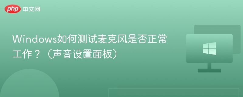 Windows如何测试麦克风是否正常工作？（声音设置面板）