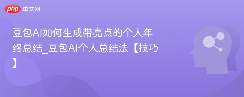 豆包AI如何生成带亮点的个人年终总结_豆包AI个人总结法【技巧】