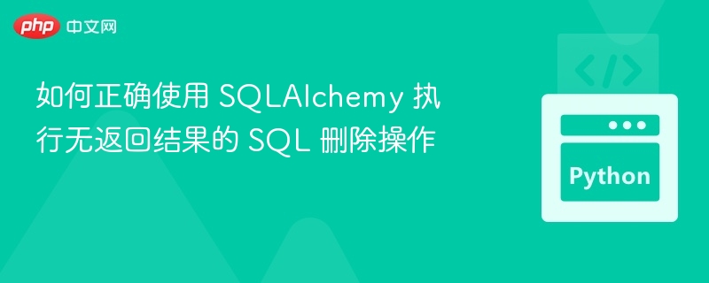 如何正确使用 SQLAlchemy 执行无返回结果的 SQL 删除操作
