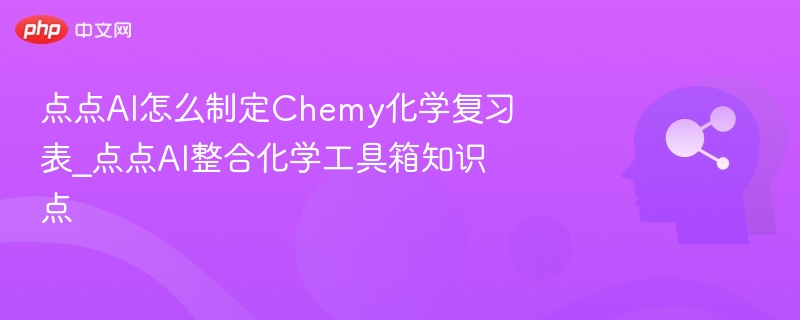 点点AI怎么制定Chemy化学复习表_点点AI整合化学工具箱知识点