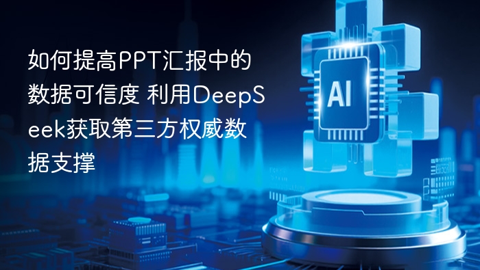 如何提高PPT汇报中的数据可信度 利用DeepSeek获取第三方权威数据支撑