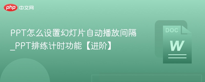 PPT怎么设置幻灯片自动播放间隔_PPT排练计时功能【进阶】