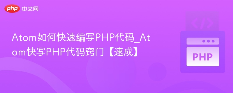 Atom如何快速编写PHP代码_Atom快写PHP代码窍门【速成】