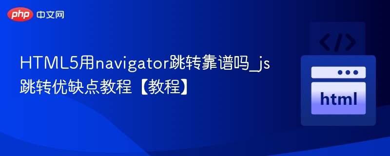 HTML5用navigator跳转靠谱吗_js跳转优缺点教程【教程】