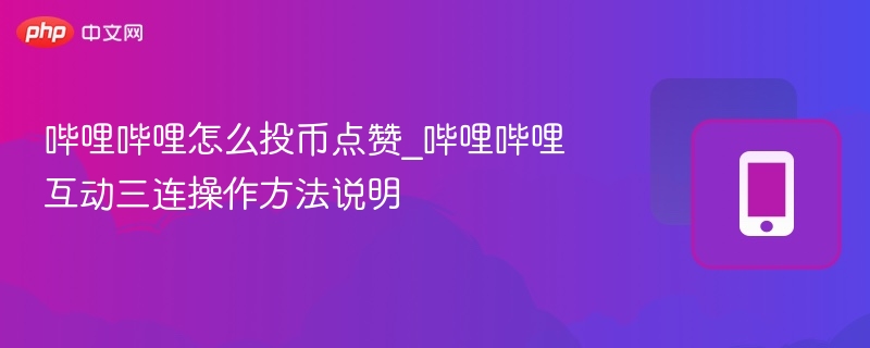 哔哩哔哩怎么投币点赞_哔哩哔哩互动三连操作方法说明