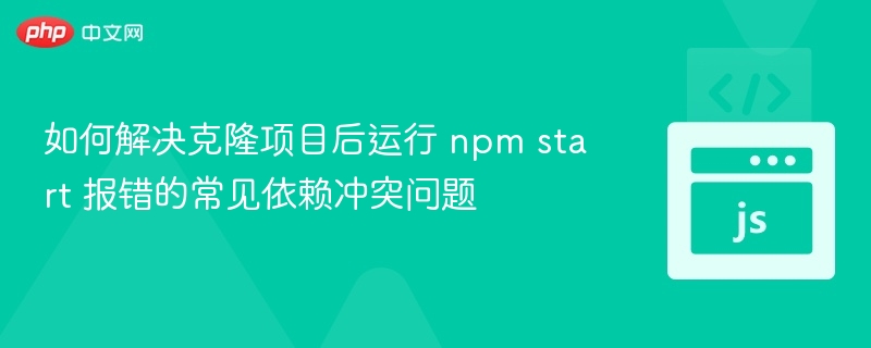 如何解决克隆项目后运行 npm start 报错的常见依赖冲突问题
