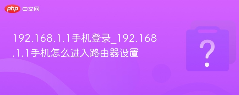 192.168.1.1手机登录_192.168.1.1手机怎么进入路由器设置