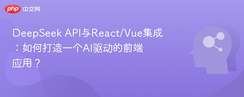 DeepSeek API与React/Vue集成：如何打造一个AI驱动的前端应用？