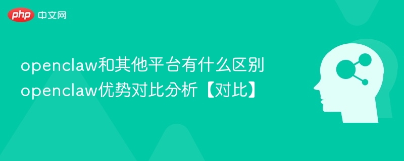 openclaw和其他平台有什么区别 openclaw优势对比分析【对比】