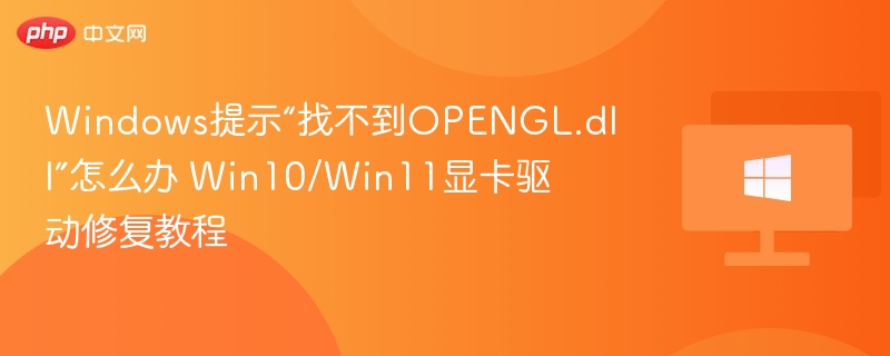 Windows提示“找不到OPENGL.dll”怎么办 Win10/Win11显卡驱动修复教程