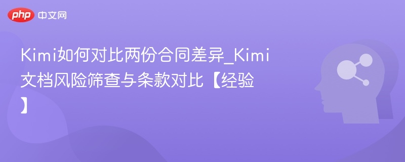 Kimi如何对比两份合同差异_Kimi文档风险筛查与条款对比【经验】