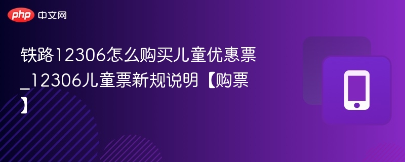 铁路12306怎么购买儿童优惠票_12306儿童票新规说明【购票】
