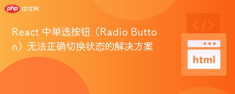 React 中单选按钮（Radio Button）无法正确切换状态的解决方案
