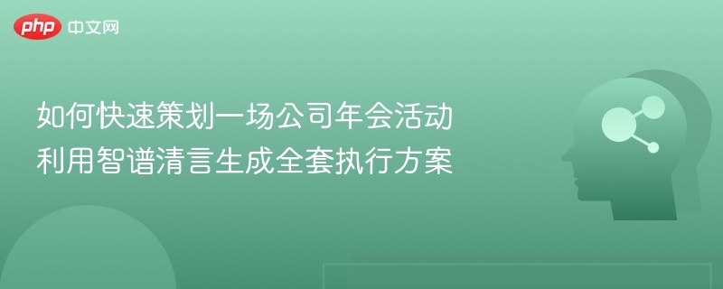 如何快速策划一场公司年会活动 利用智谱清言生成全套执行方案