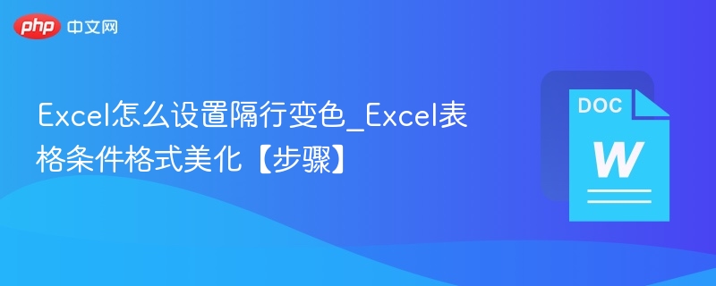 Excel怎么设置隔行变色_Excel表格条件格式美化【步骤】