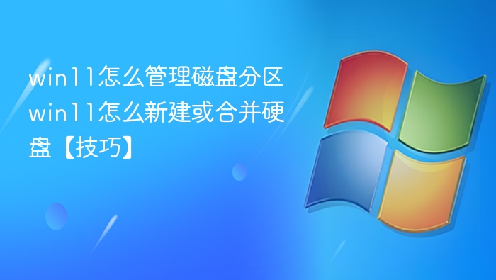win11怎么管理磁盘分区 win11怎么新建或合并硬盘【技巧】
