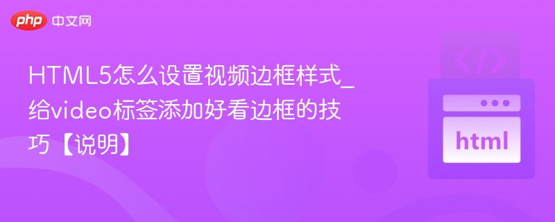 HTML5怎么设置视频边框样式_给video标签添加好看边框的技巧【说明】