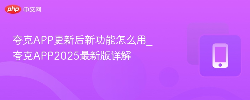 夸克APP更新后新功能怎么用_夸克APP2025最新版详解