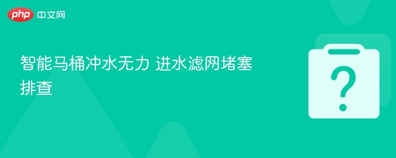 智能马桶冲水无力 进水滤网堵塞排查