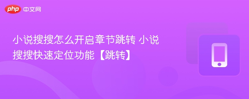 小说搜搜怎么开启章节跳转 小说搜搜快速定位功能【跳转】