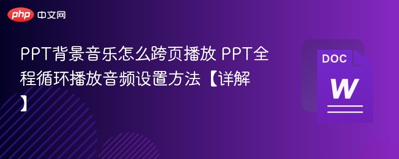 PPT背景音乐怎么跨页播放 PPT全程循环播放音频设置方法【详解】