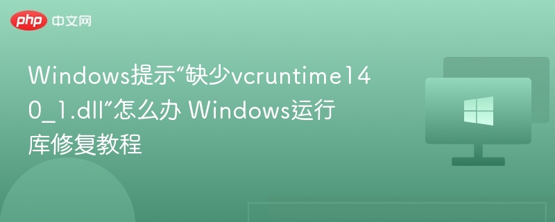 Windows提示“缺少vcruntime140_1.dll”怎么办 Windows运行库修复教程