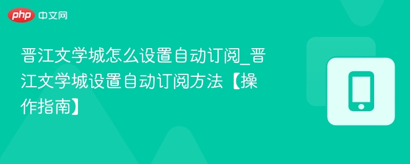 晋江文学城怎么设置自动订阅_晋江文学城设置自动订阅方法【操作指南】