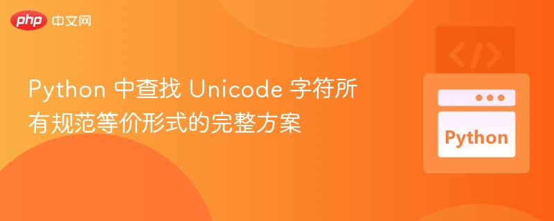 Python 中查找 Unicode 字符所有规范等价形式的完整方案
