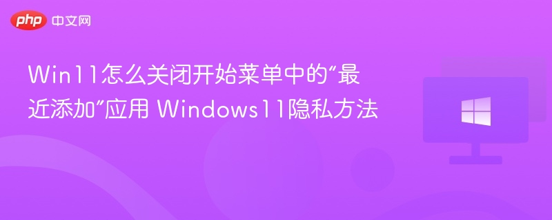 Win11怎么关闭开始菜单中的“最近添加”应用 Windows11隐私方法