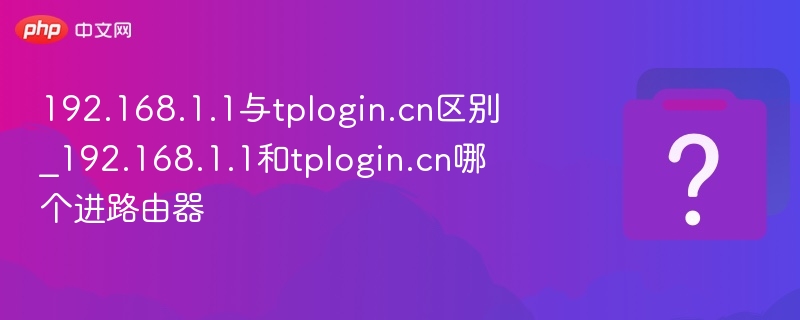 192.168.1.1与tplogin.cn区别_192.168.1.1和tplogin.cn哪个进路由器