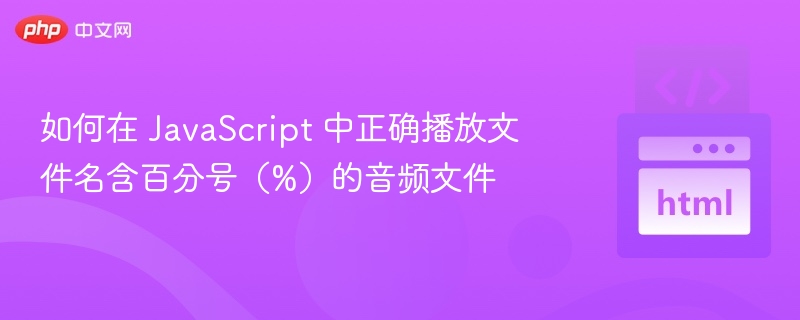 如何在 JavaScript 中正确播放文件名含百分号（%）的音频文件
