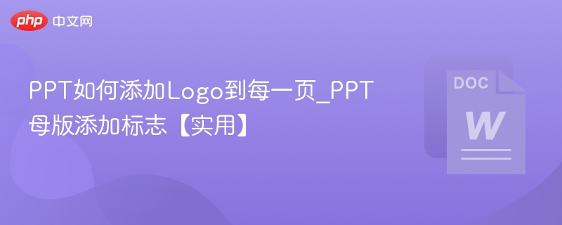 PPT如何添加Logo到每一页_PPT母版添加标志【实用】