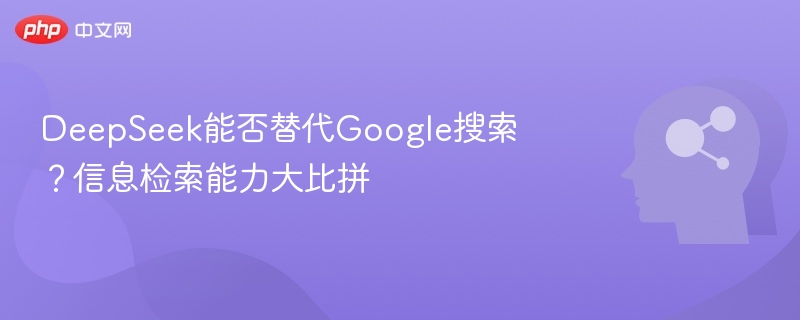 DeepSeek能否替代Google搜索？信息检索能力大比拼